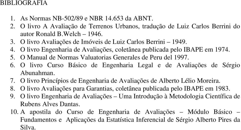 O livro Curso Básico de Engenharia Legal e de Avaliações de Sérgio Abunahman. 7. O livro Princípios de Engenharia de Avaliações de Alberto Lélio Moreira. 8.