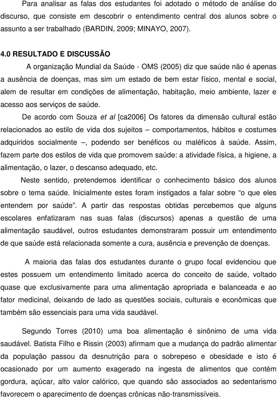 0 RESULTADO E DISCUSSÃO A organização Mundial da Saúde - OMS (2005) diz que saúde não é apenas a ausência de doenças, mas sim um estado de bem estar físico, mental e social, alem de resultar em