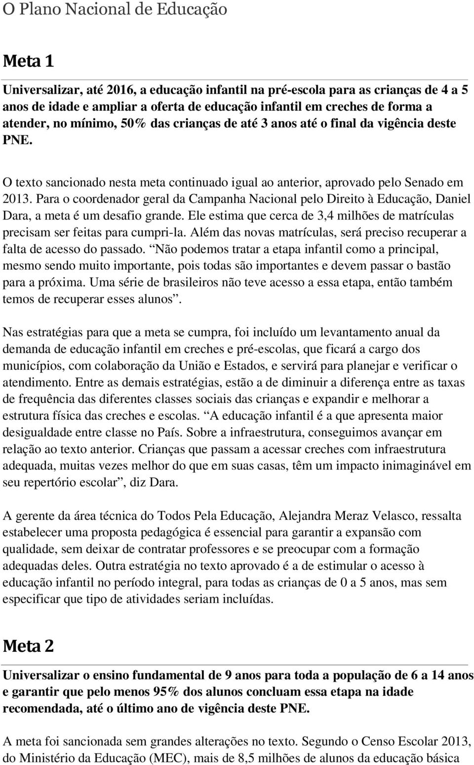 Para o coordenador geral da Campanha Nacional pelo Direito à Educação, Daniel Dara, a meta é um desafio grande. Ele estima que cerca de 3,4 milhões de matrículas precisam ser feitas para cumpri-la.