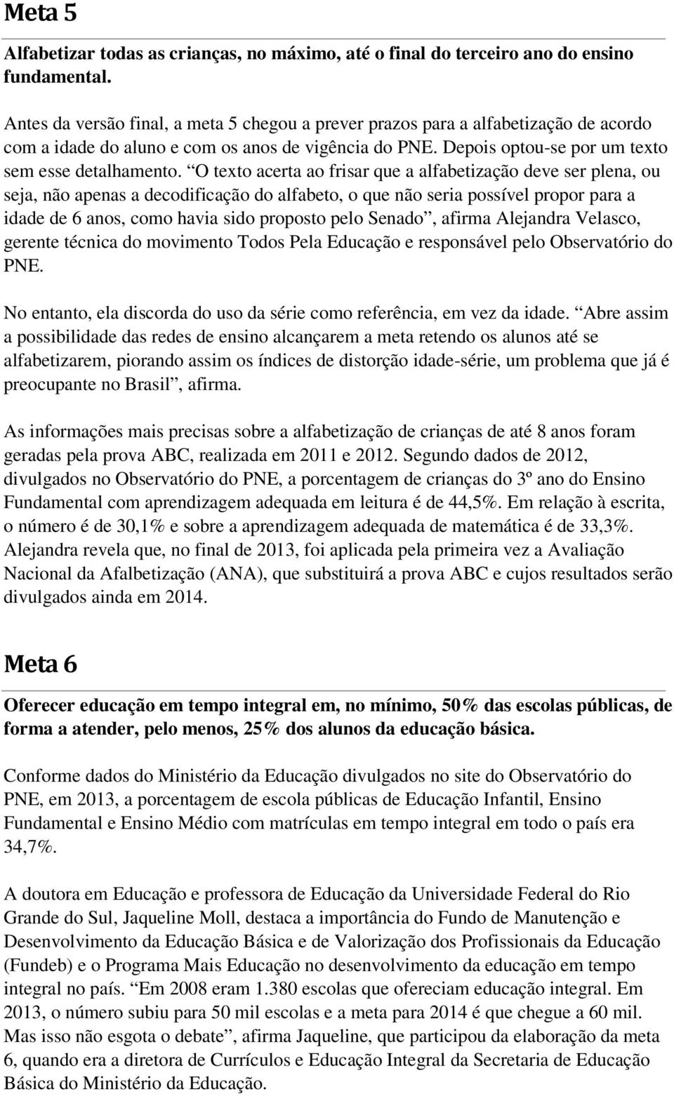 O texto acerta ao frisar que a alfabetização deve ser plena, ou seja, não apenas a decodificação do alfabeto, o que não seria possível propor para a idade de 6 anos, como havia sido proposto pelo