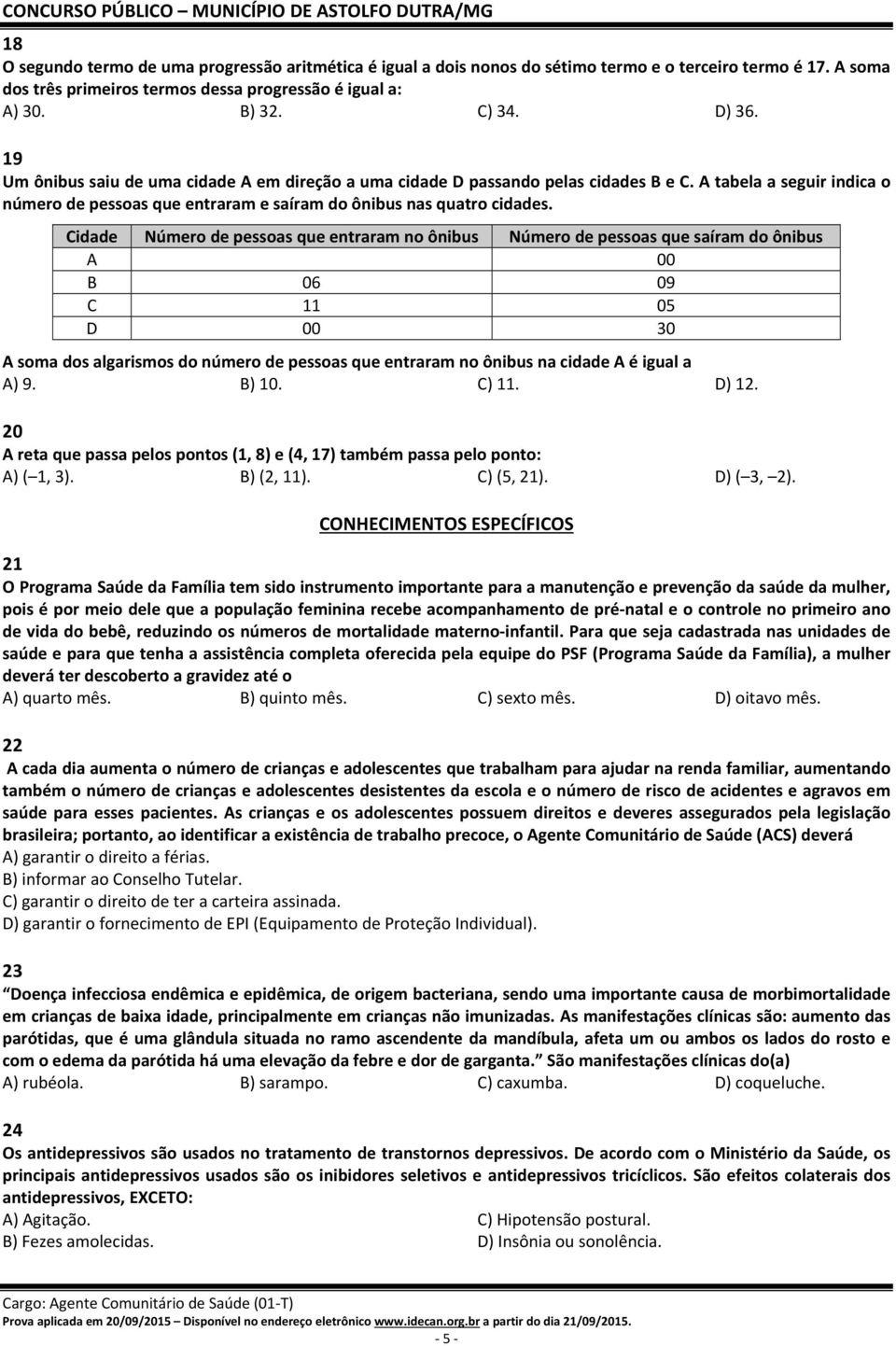 Cidade Número de pessoas que entraram no ônibus Número de pessoas que saíram do ônibus A 00 B 06 09 C 11 05 D 00 30 A soma dos algarismos do número de pessoas que entraram no ônibus na cidade A é