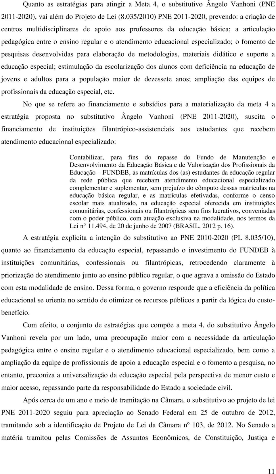 especializado; o fomento de pesquisas desenvolvidas para elaboração de metodologias, materiais didático e suporte a educação especial; estimulação da escolarização dos alunos com deficiência na