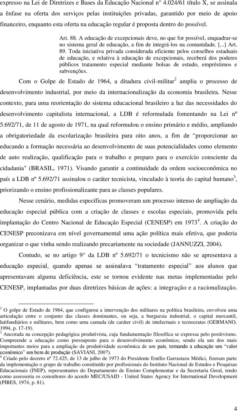 possível. Art. 88. A educação de excepcionais deve, no que for possível, enquadrar-se no sistema geral de educação, a fim de integrá-los na comunidade. [...] Art. 89.