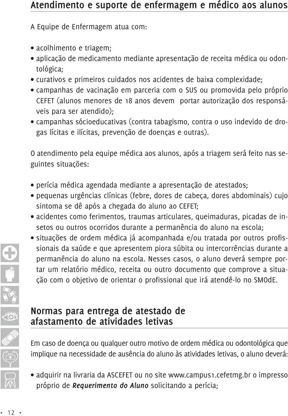 dos responsáveis para ser atendido); campanhas sócioeducativas (contra tabagismo, contra o uso indevido de drogas lícitas e ilícitas, prevenção de doenças e outras).