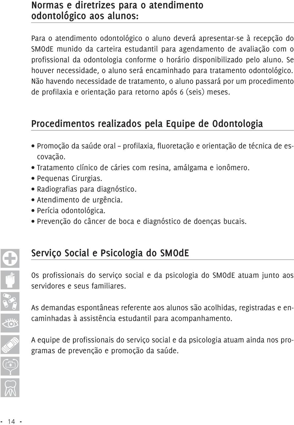 Não havendo necessidade de tratamento, o aluno passará por um procedimento de profilaxia e orientação para retorno após 6 (seis) meses.