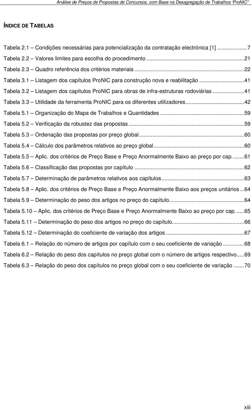 1 Listagem dos capítulos ProNIC para construção nova e reabilitação... 41 Tabela 3.2 Listagem dos capítulos ProNIC para obras de infra-estruturas rodoviárias... 41 Tabela 3.3 Utilidade da ferramenta ProNIC para os diferentes utilizadores.