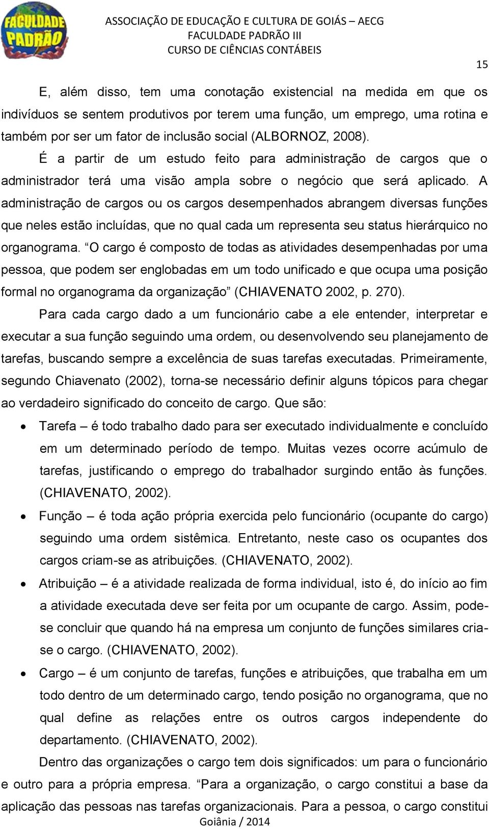 A administração de cargos ou os cargos desempenhados abrangem diversas funções que neles estão incluídas, que no qual cada um representa seu status hierárquico no organograma.