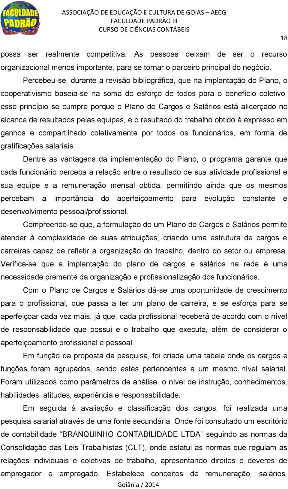 Cargos e Salários está alicerçado no alcance de resultados pelas equipes, e o resultado do trabalho obtido é expresso em ganhos e compartilhado coletivamente por todos os funcionários, em forma de