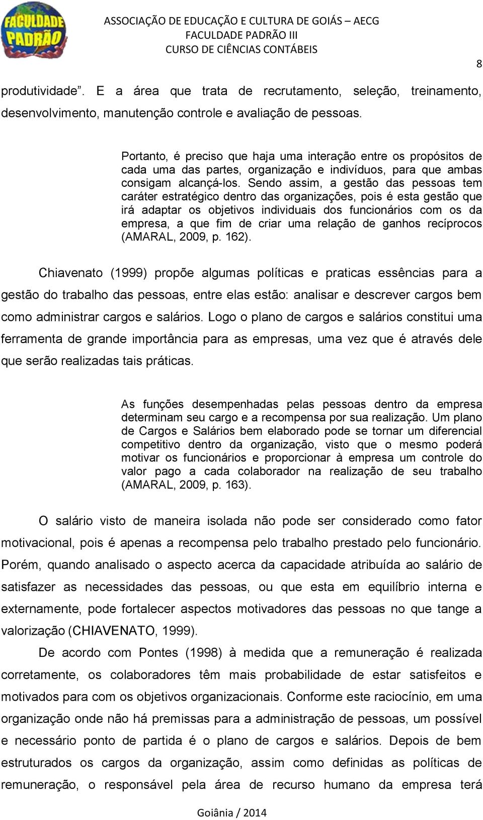 Sendo assim, a gestão das pessoas tem caráter estratégico dentro das organizações, pois é esta gestão que irá adaptar os objetivos individuais dos funcionários com os da empresa, a que fim de criar