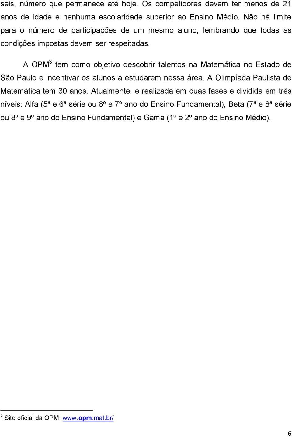 A OPM 3 tem como objetivo descobrir talentos na Matemática no Estado de São Paulo e incentivar os alunos a estudarem nessa área. A Olimpíada Paulista de Matemática tem 30 anos.