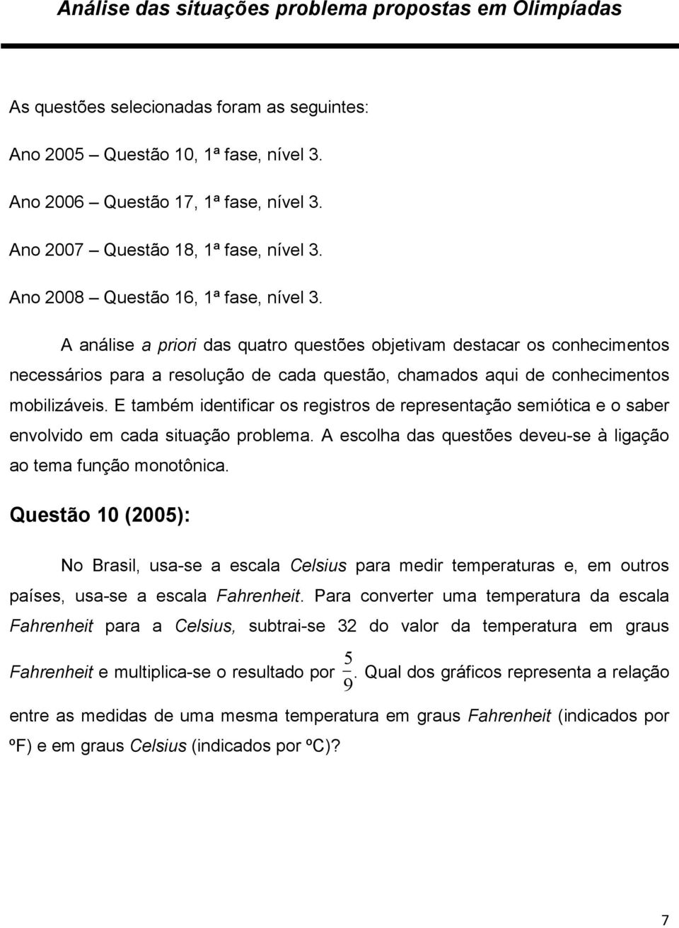 A análise a priori das quatro questões objetivam destacar os conhecimentos necessários para a resolução de cada questão, chamados aqui de conhecimentos mobilizáveis.