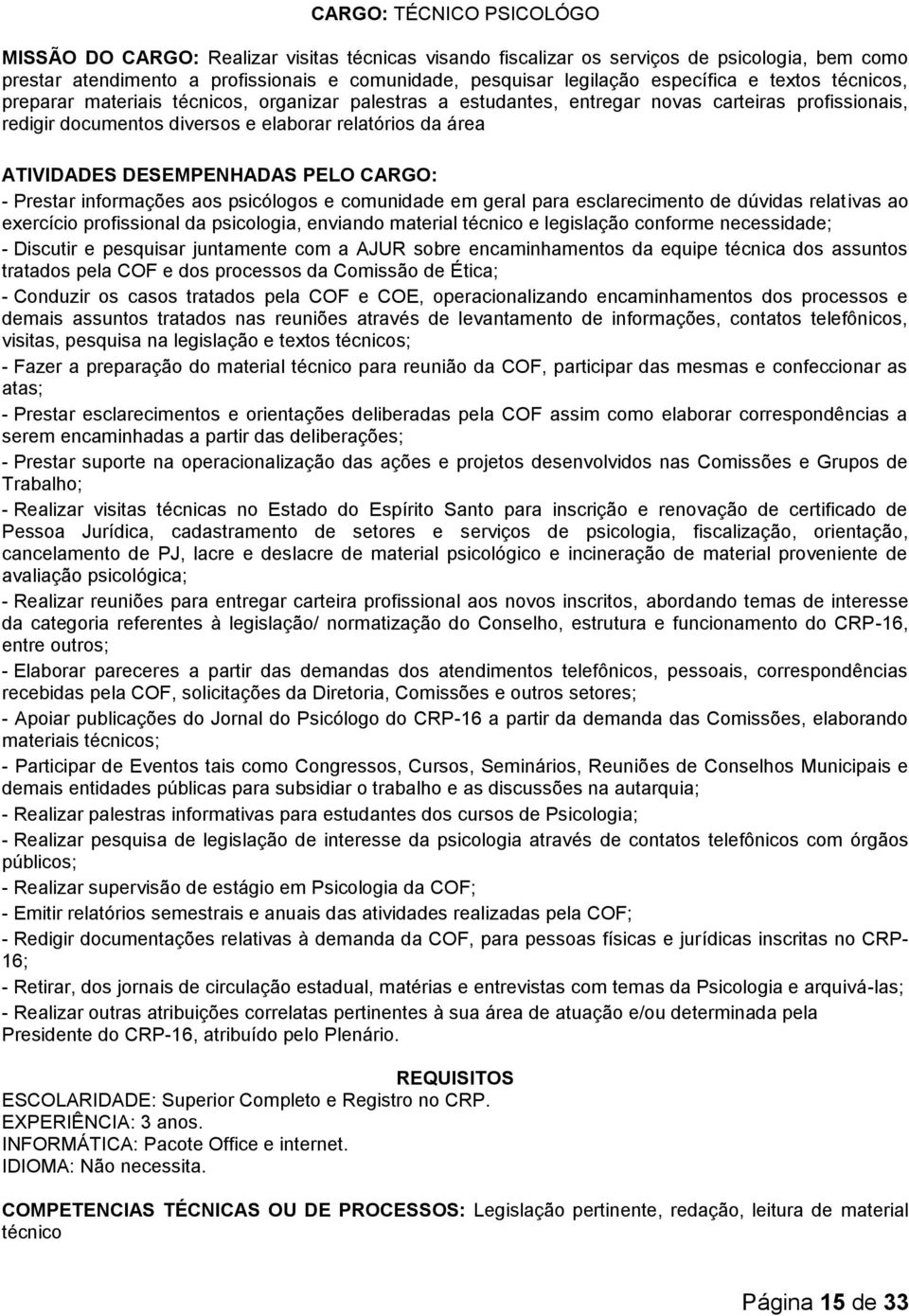 ATIVIDADES DESEMPENHADAS PELO CARGO: - Prestar informações aos psicólogos e comunidade em geral para esclarecimento de dúvidas relativas ao exercício profissional da psicologia, enviando material