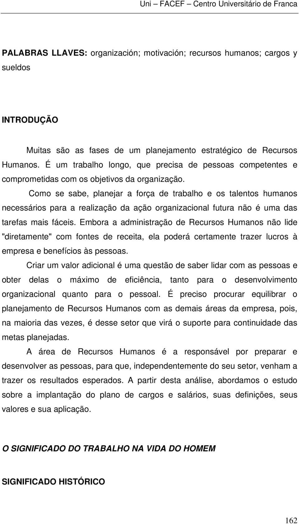 Como se sabe, planejar a força de trabalho e os talentos humanos necessários para a realização da ação organizacional futura não é uma das tarefas mais fáceis.