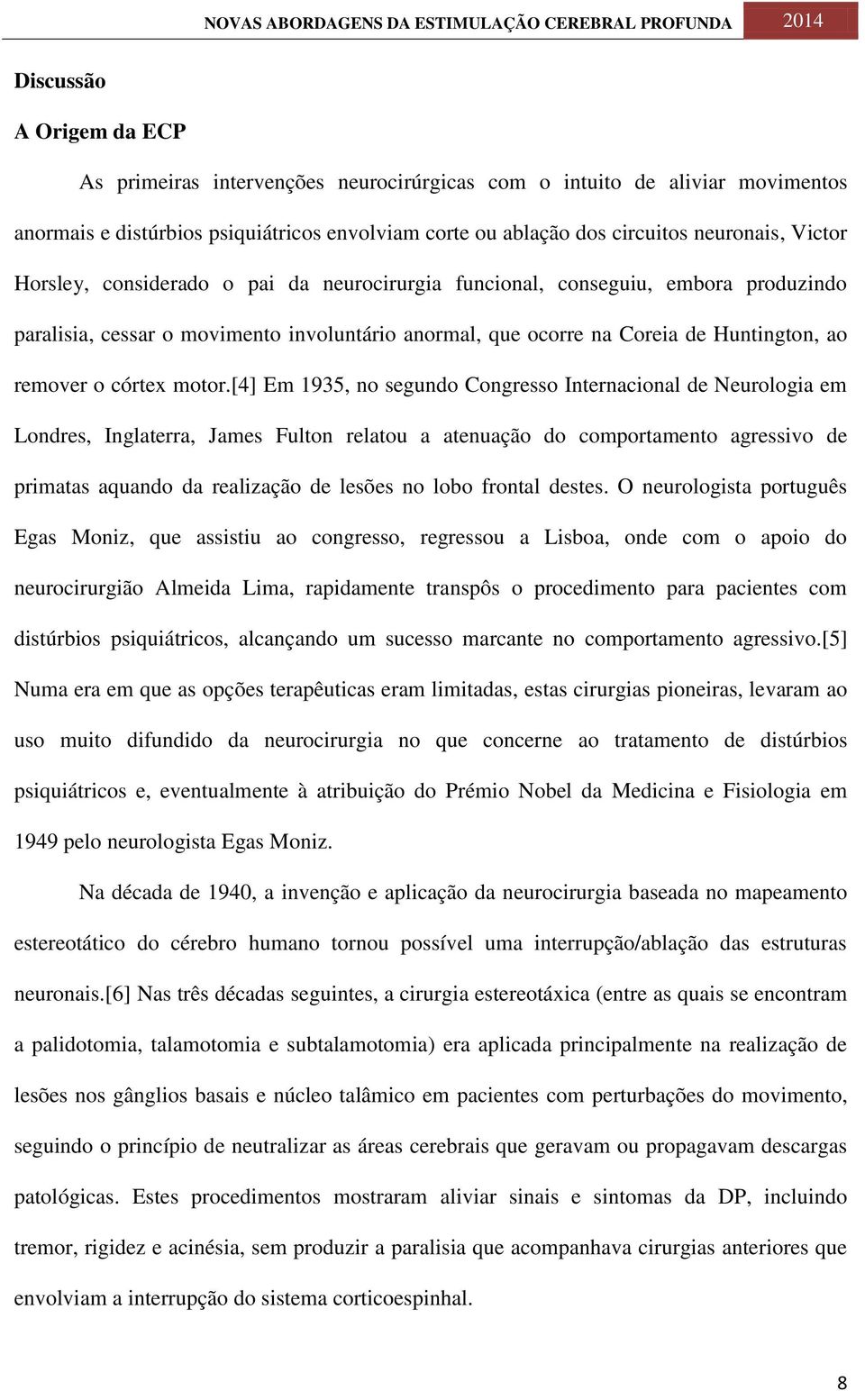 [4] Em 1935, no segundo Congresso Internacional de Neurologia em Londres, Inglaterra, James Fulton relatou a atenuação do comportamento agressivo de primatas aquando da realização de lesões no lobo