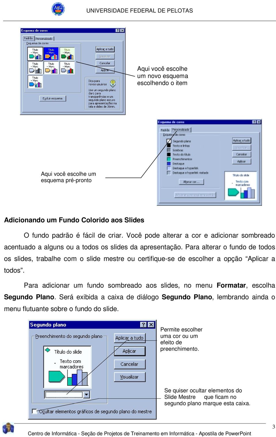 Para alterar o fundo de todos os slides, trabalhe com o slide mestre ou certifique-se de escolher a opção Aplicar a todos.