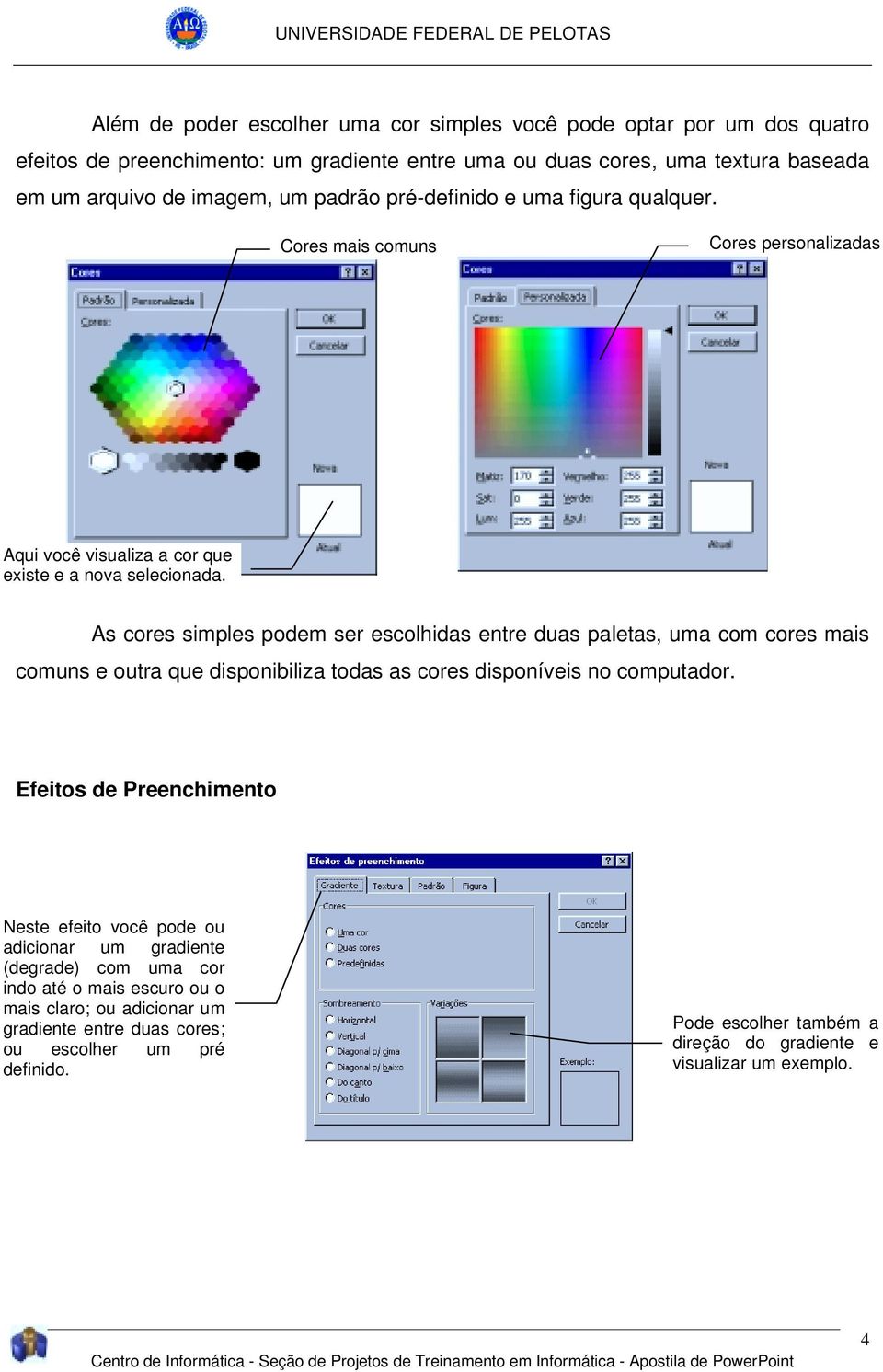 As cores simples podem ser escolhidas entre duas paletas, uma com cores mais comuns e outra que disponibiliza todas as cores disponíveis no computador.