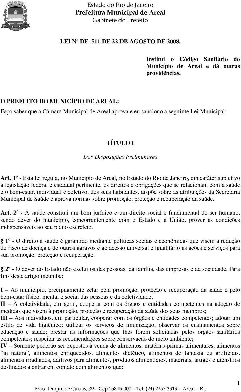 1º - Esta lei regula, no Município de Areal, no Estado do Rio de Janeiro, em caráter supletivo à legislação federal e estadual pertinente, os direitos e obrigações que se relacionam com a saúde e o