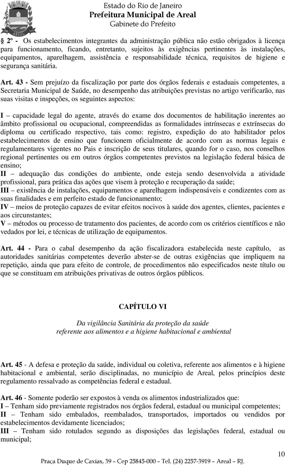 43 - Sem prejuízo da fiscalização por parte dos órgãos federais e estaduais competentes, a Secretaria Municipal de Saúde, no desempenho das atribuições previstas no artigo verificarão, nas suas