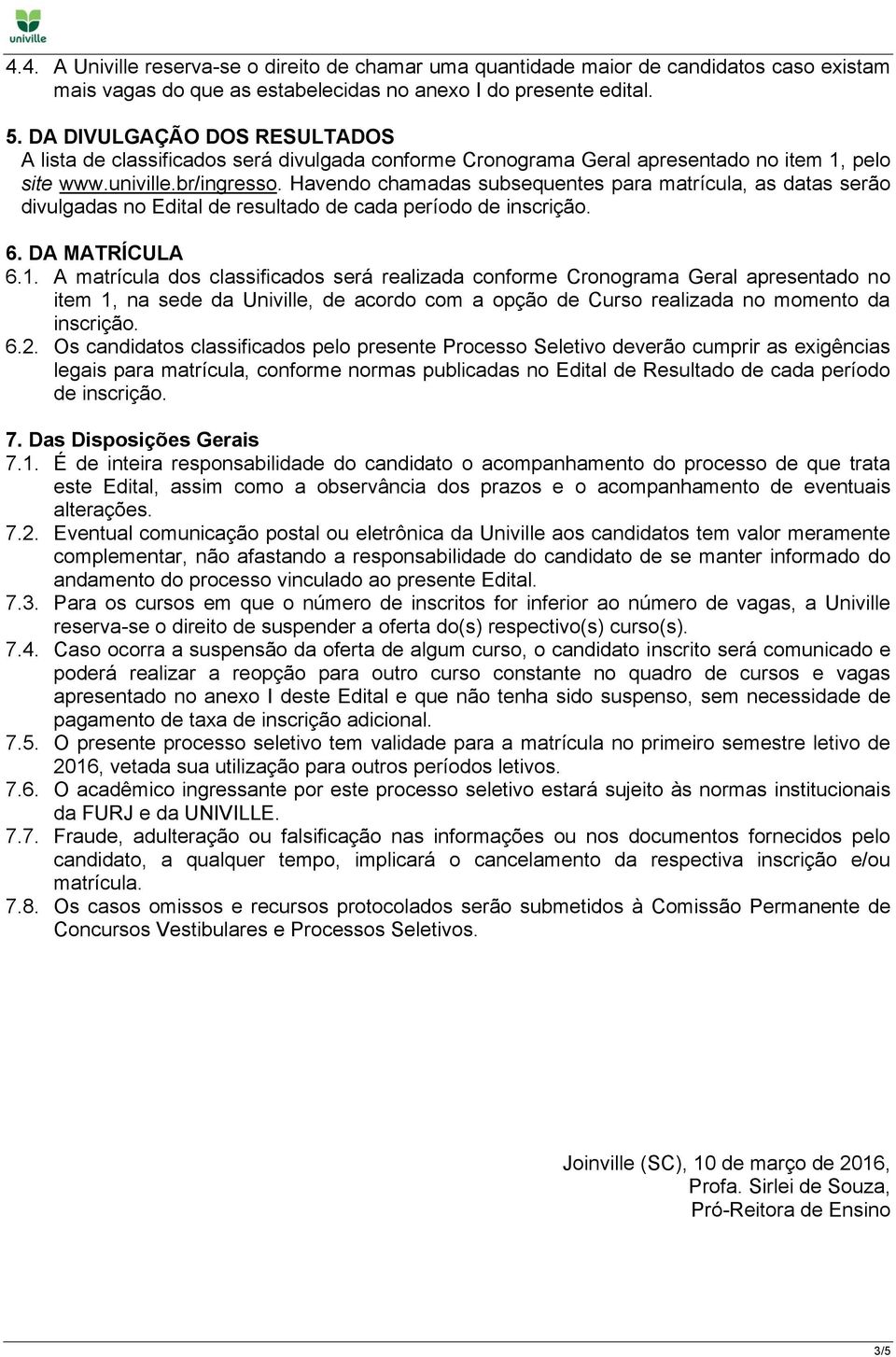 Havendo chamadas subsequentes para matrícula, as datas serão divulgadas no Edital de resultado de cada período de inscrição. 6. DA MATRÍCULA 6.1.