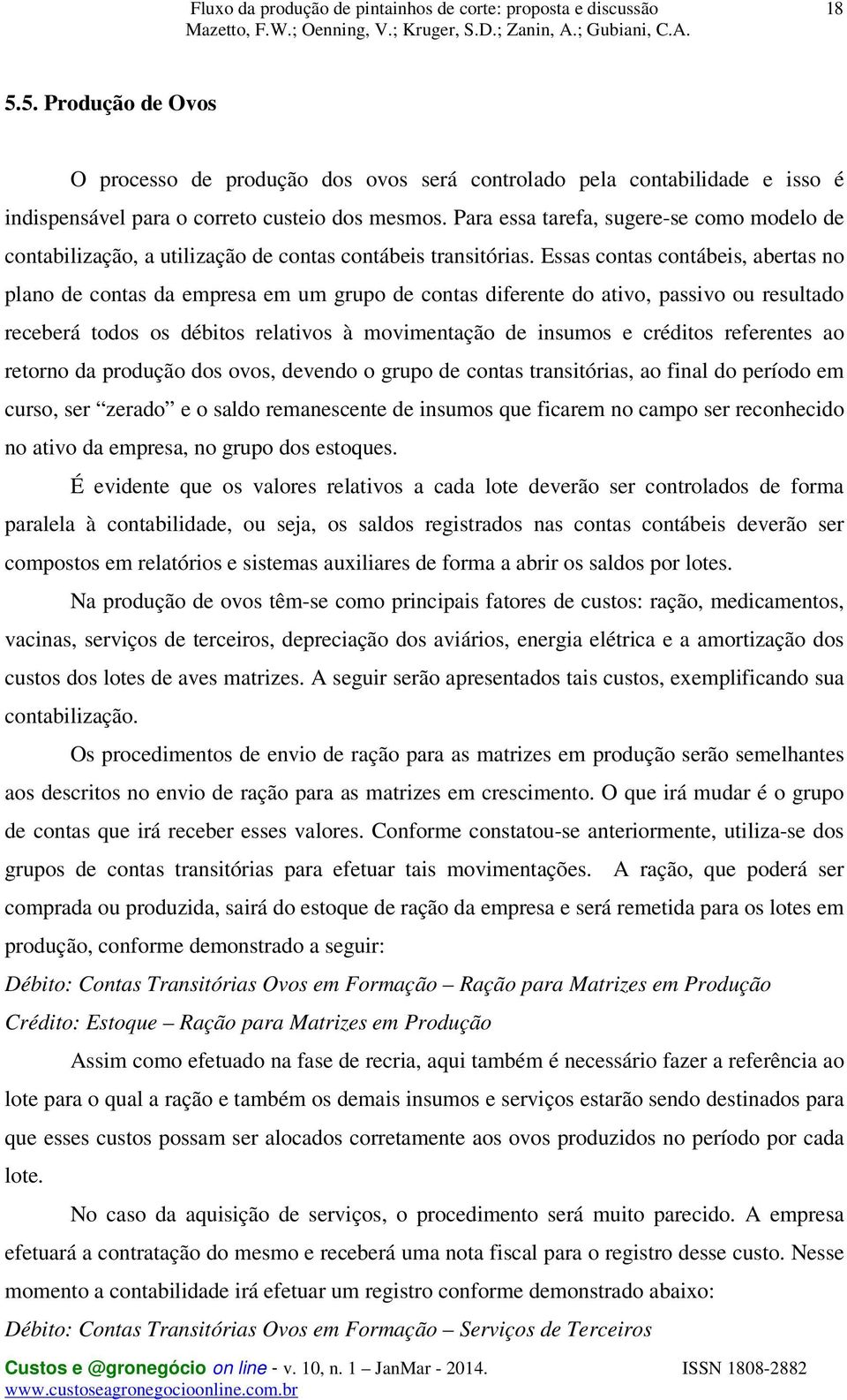 Essas contas contábeis, abertas no plano de contas da empresa em um grupo de contas diferente do ativo, passivo ou resultado receberá todos os débitos relativos à movimentação de insumos e créditos