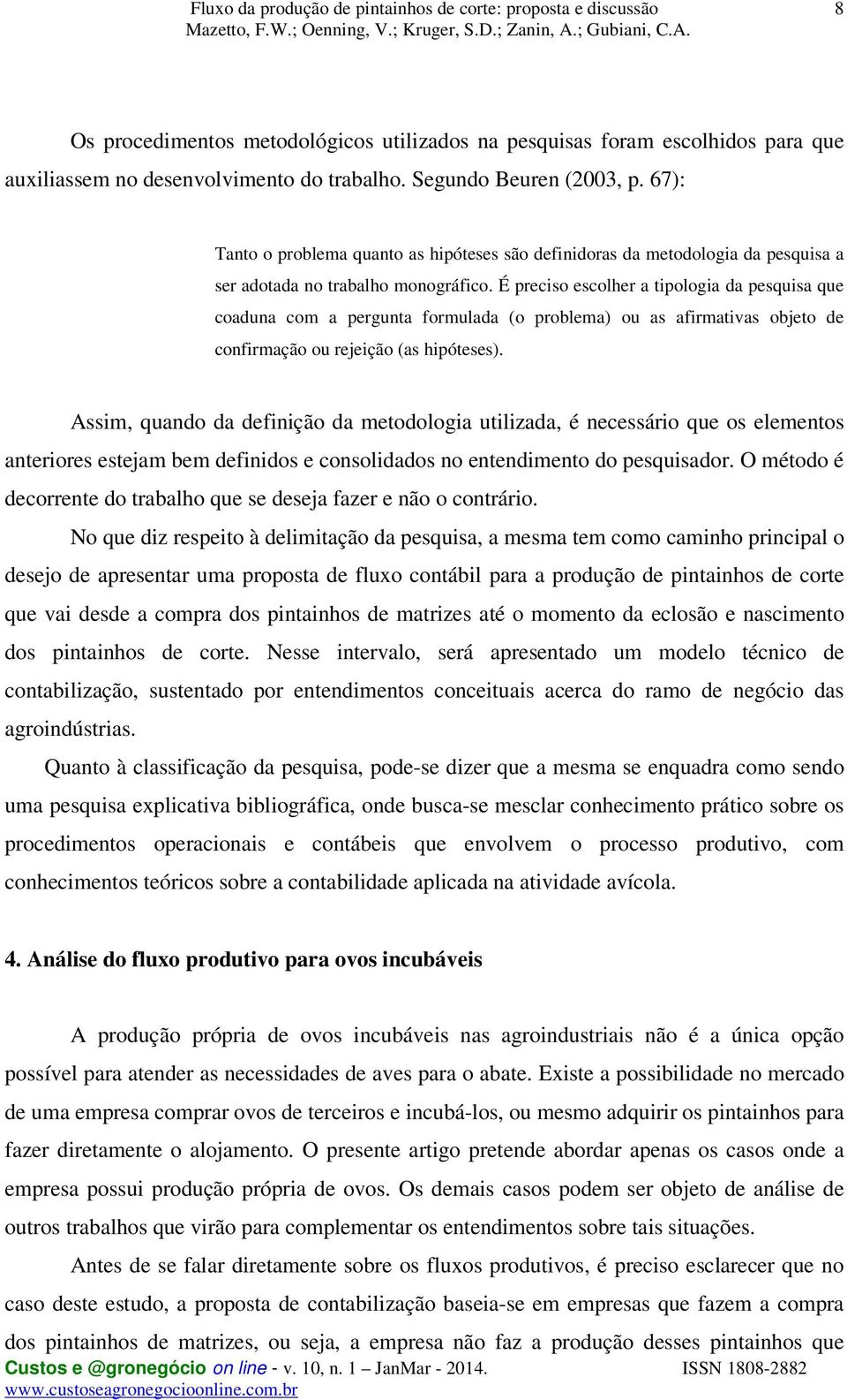 É preciso escolher a tipologia da pesquisa que coaduna com a pergunta formulada (o problema) ou as afirmativas objeto de confirmação ou rejeição (as hipóteses).