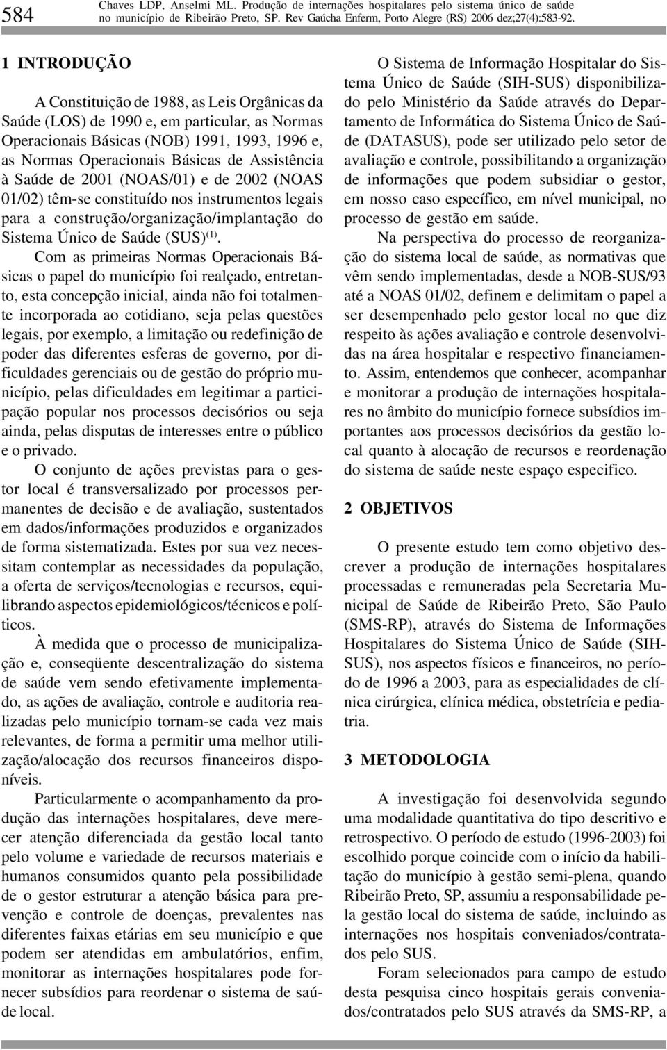 Com as primeiras Normas Operacionais Básicas o papel do município foi realçado, entretanto, esta concepção inicial, ainda não foi totalmente incorporada ao cotidiano, seja pelas questões legais, por