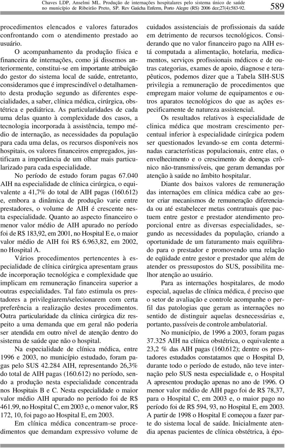 que é imprescindível o detalhamento desta produção segundo as diferentes especialidades, a saber, clínica médica, cirúrgica, obstétrica e pediátrica.