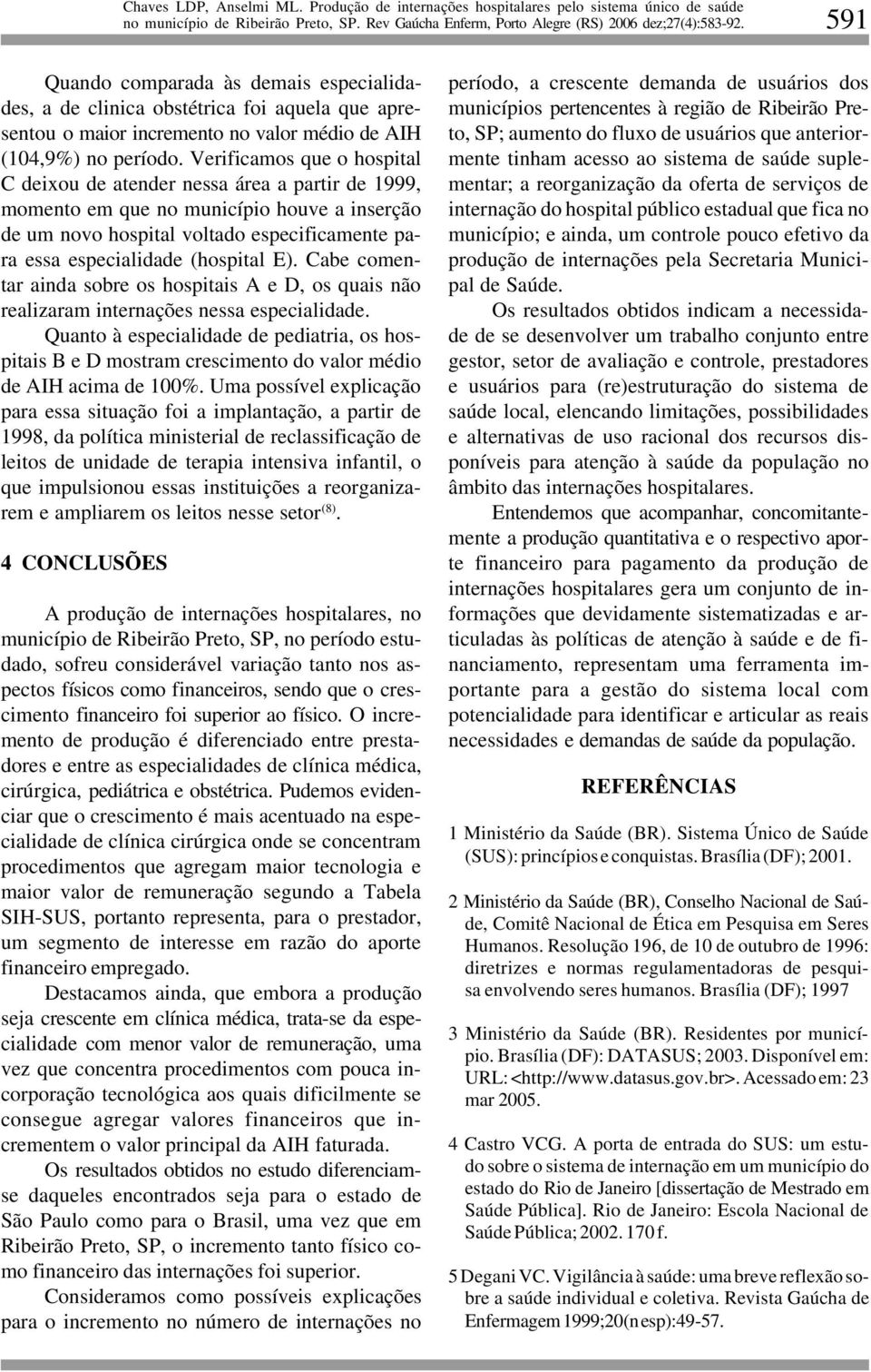 E). Cabe comentar ainda sobre os hospitais A e D, os quais não realizaram internações nessa especialidade.