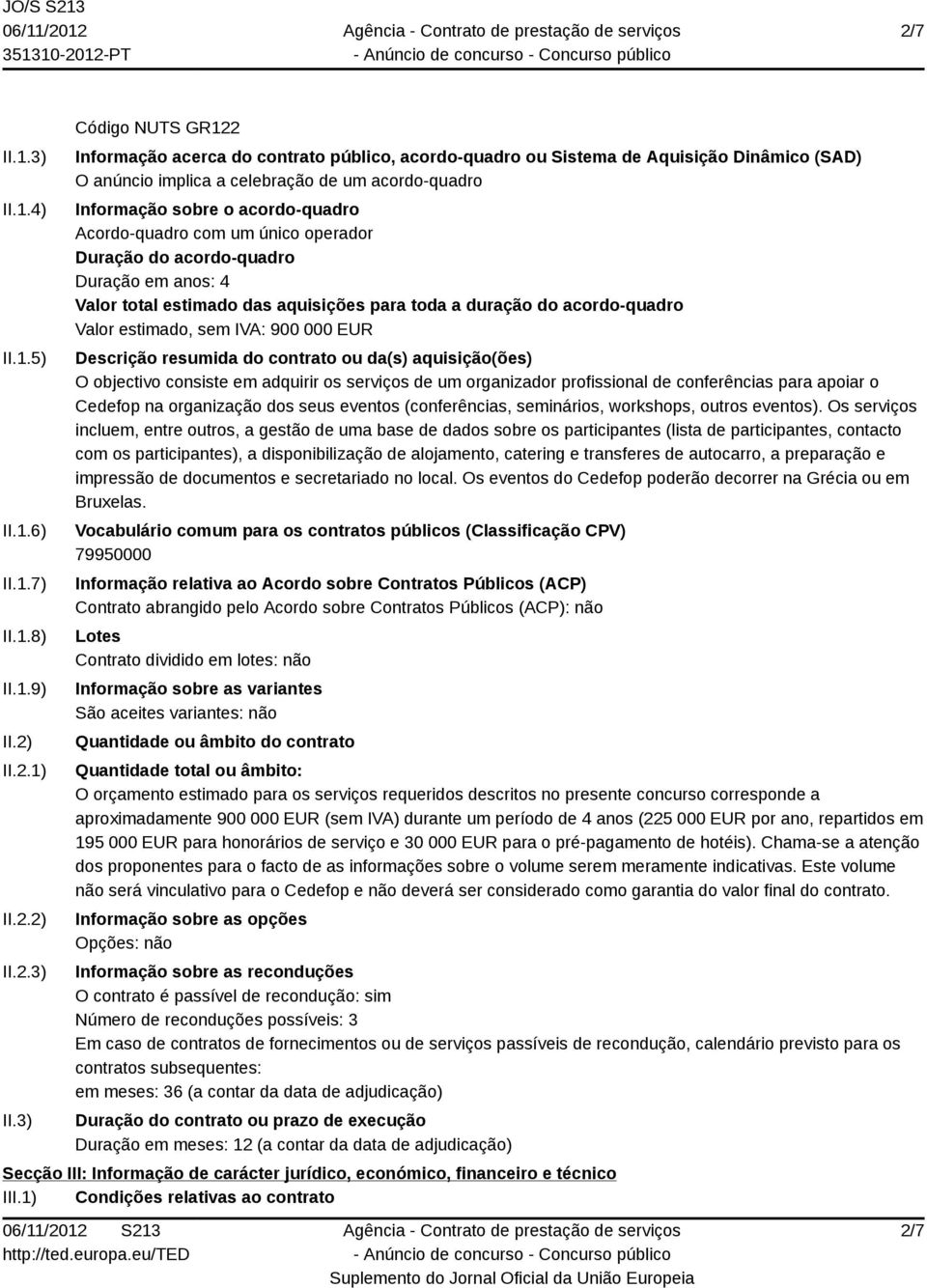 3) Código NUTS GR122 Informação acerca do contrato público, acordo-quadro ou Sistema de Aquisição Dinâmico (SAD) O anúncio implica a celebração de um acordo-quadro Informação sobre o acordo-quadro