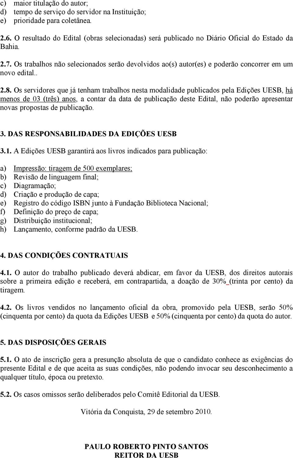 Os trabalhos não selecionados serão devolvidos ao(s) autor(es) e poderão concorrer em um novo edital.. 2.8.