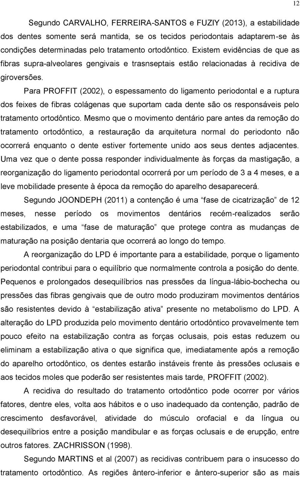 Para PROFFIT (2002), o espessamento do ligamento periodontal e a ruptura dos feixes de fibras colágenas que suportam cada dente são os responsáveis pelo tratamento ortodôntico.