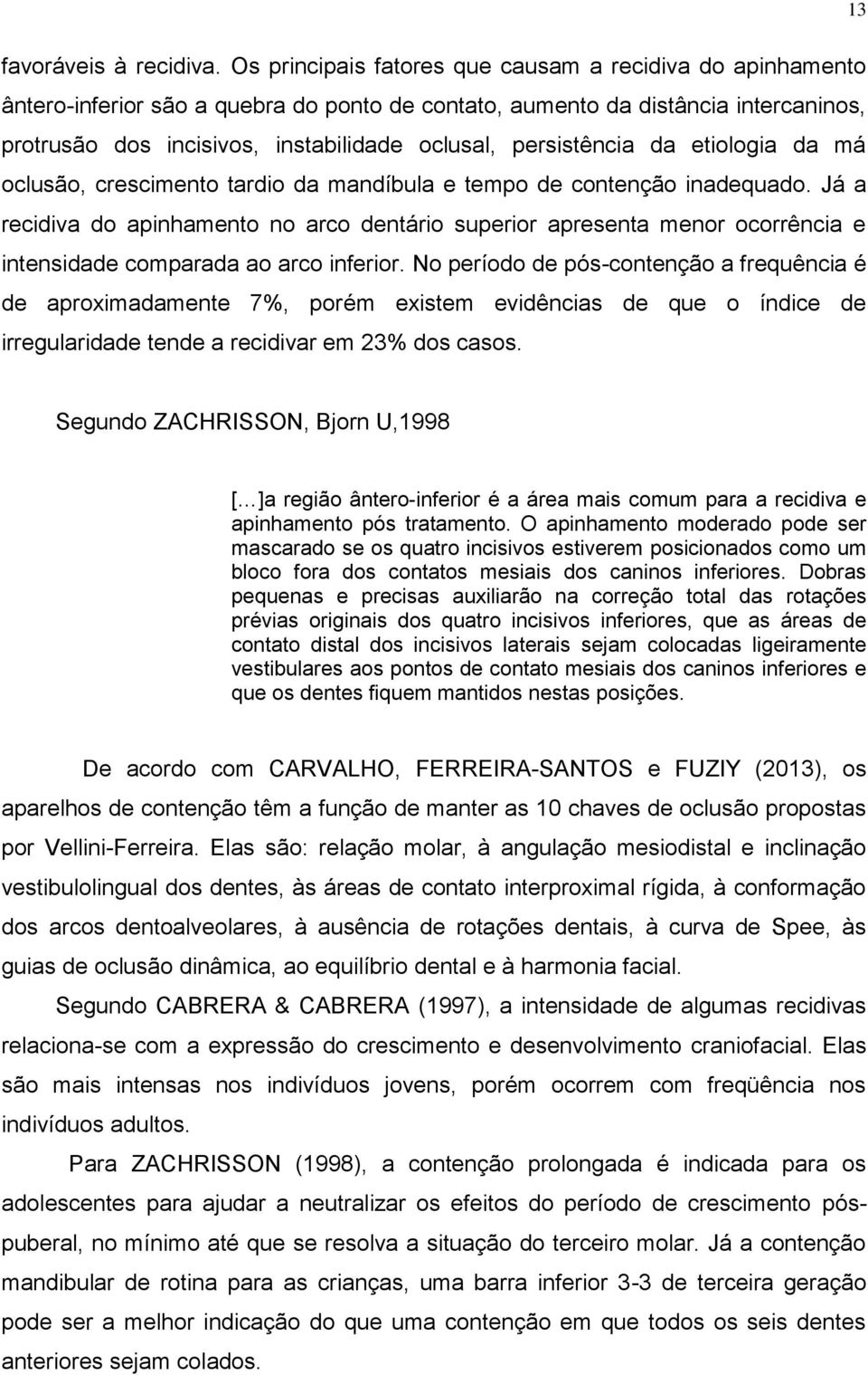 persistência da etiologia da má oclusão, crescimento tardio da mandíbula e tempo de contenção inadequado.