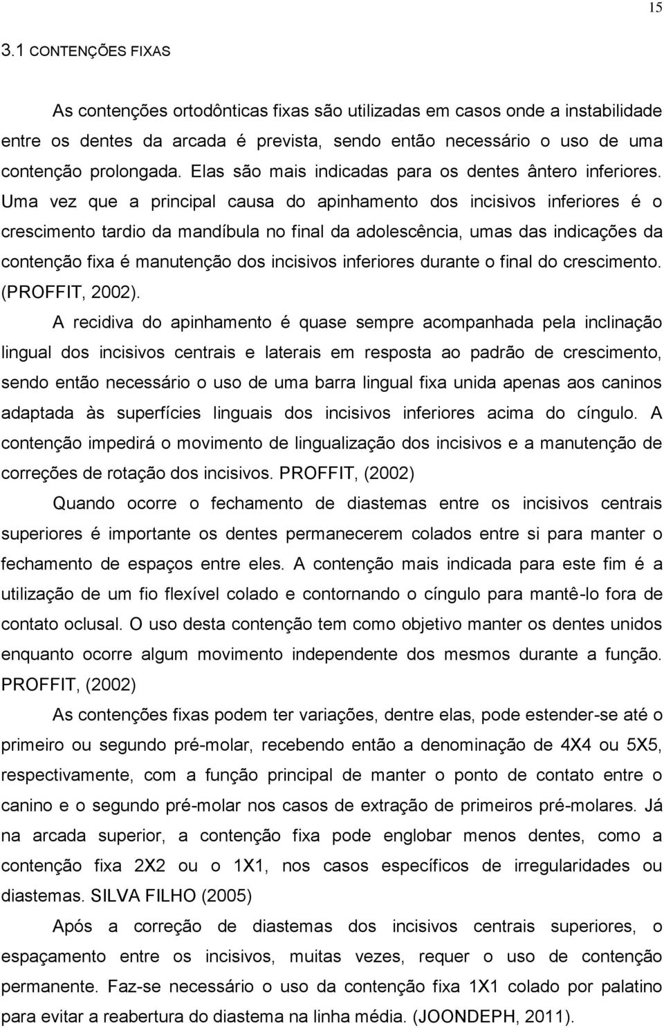 Uma vez que a principal causa do apinhamento dos incisivos inferiores é o crescimento tardio da mandíbula no final da adolescência, umas das indicações da contenção fixa é manutenção dos incisivos