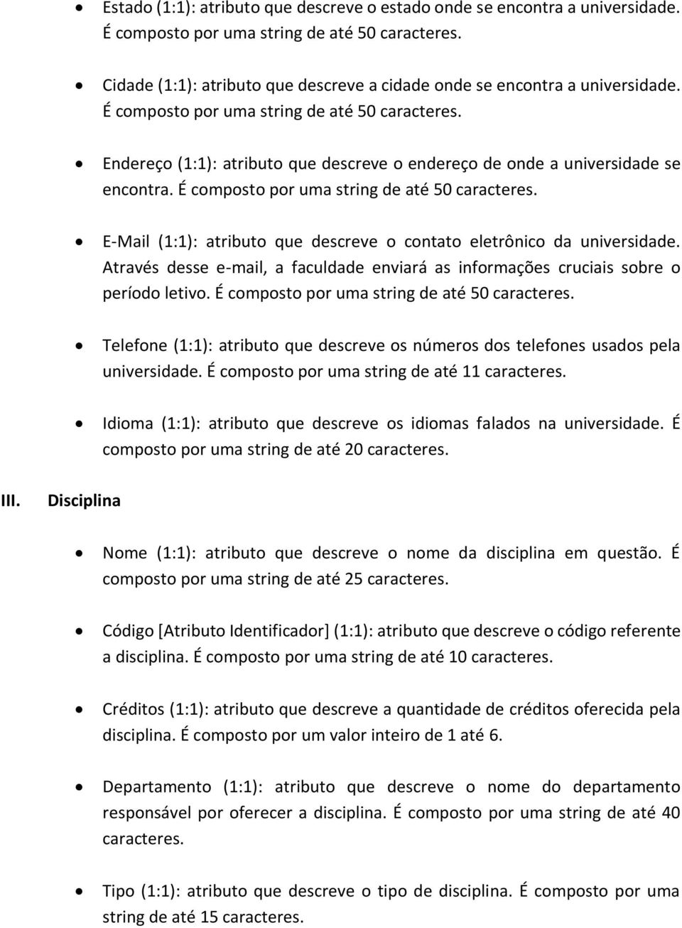 Endereço (1:1): atributo que descreve o endereço de onde a universidade se encontra. É composto por uma string de até 50 caracteres.