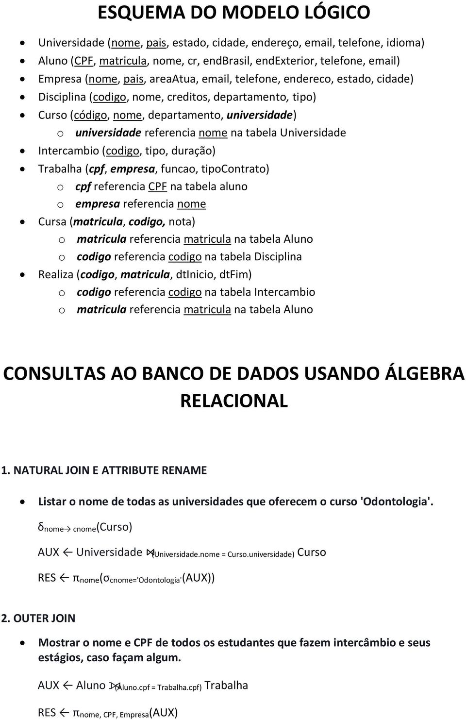 Universidade Intercambio (codigo, tipo, duração) Trabalha (cpf, empresa, funcao, tipocontrato) o cpf referencia CPF na tabela aluno o empresa referencia nome Cursa (matricula, codigo, nota) o