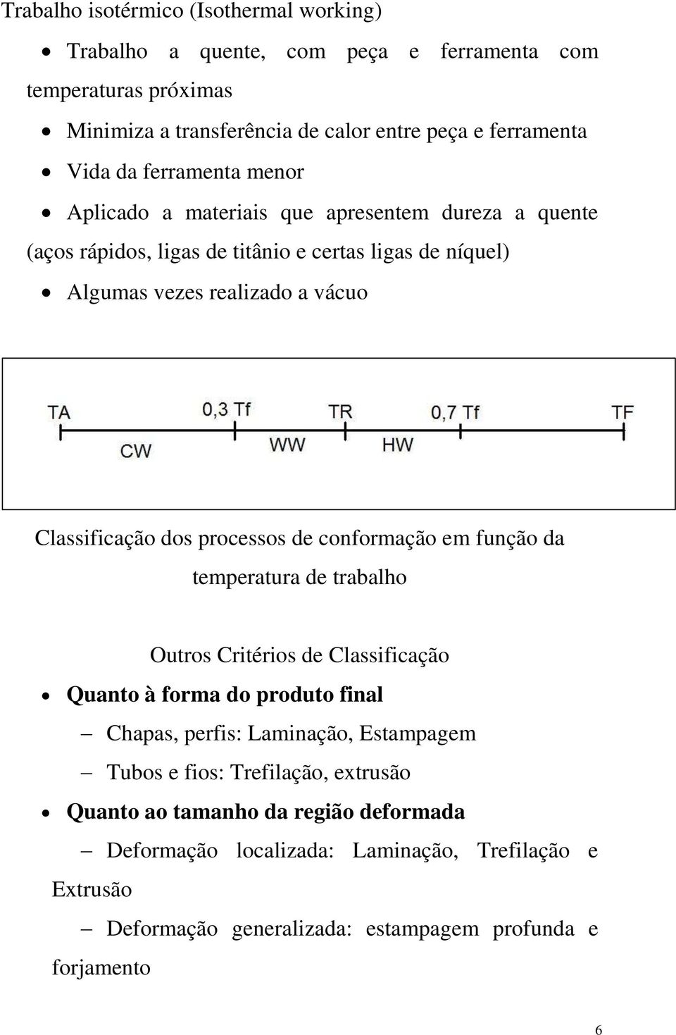 processos de conformação em função da temperatura de trabalho Outros Critérios de Classificação Quanto à forma do produto final Chapas, perfis: Laminação, Estampagem Tubos e