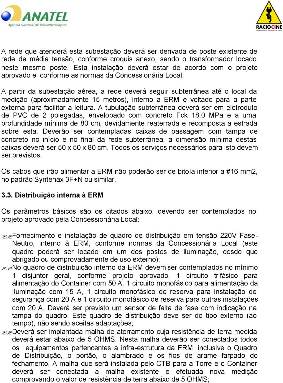 A partir da subestação aérea, a rede deverá seguir subterrânea até o local da medição (aproximadamente 15 metros), interno a ERM e voltado para a parte externa para facilitar a leitura.