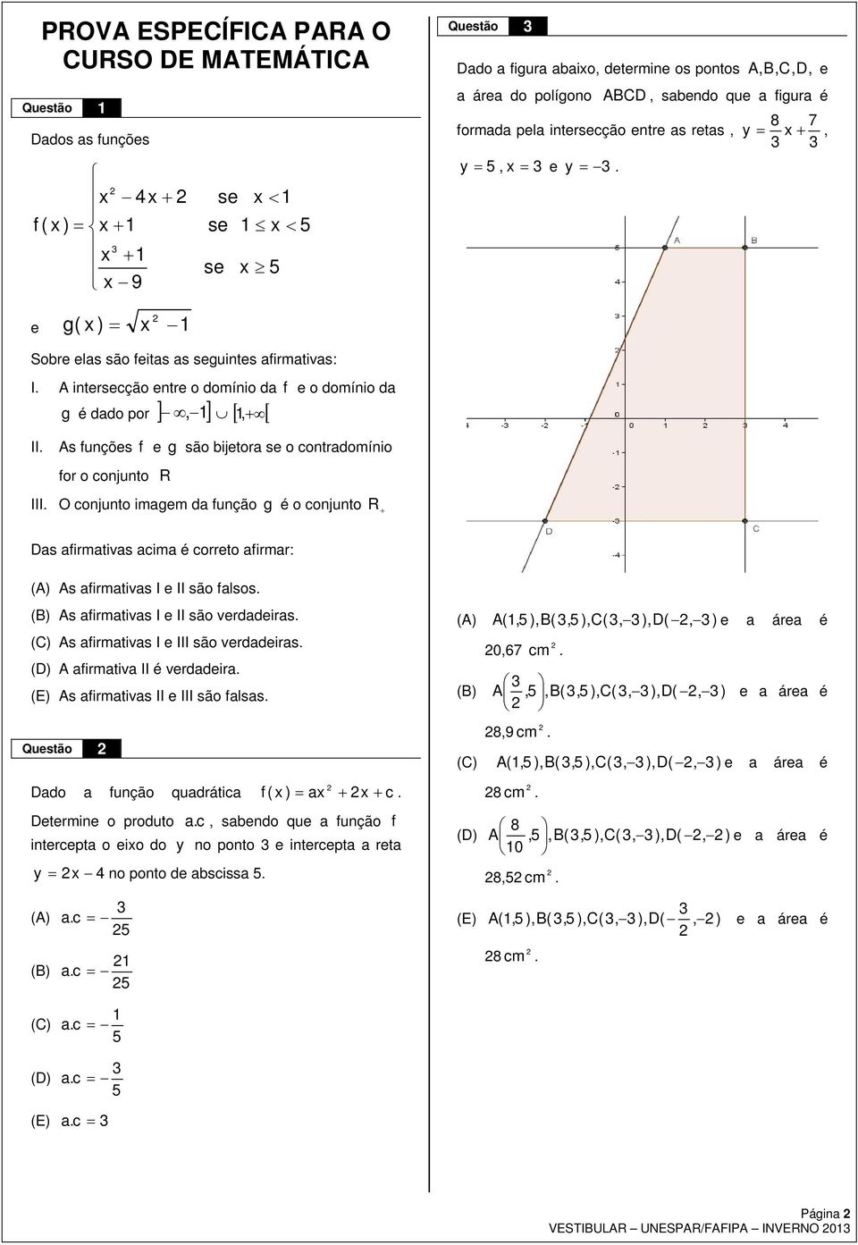 A itersecão etre o domíio da f e o domíio da g é dado por ]-,-] È [,+ [ II. As fuões f e g são bijetora se o cotradomíio for o cojuto R III.