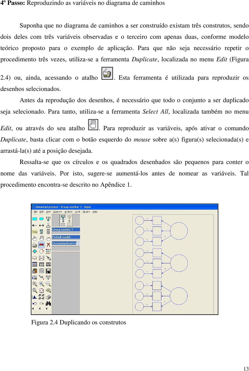 Para que não seja necessário repetir o procedimento três vezes, utiliza-se a ferramenta Duplicate,, localizada no menu Edit (Figura 2.4) ou, ainda, acessando o atalho.