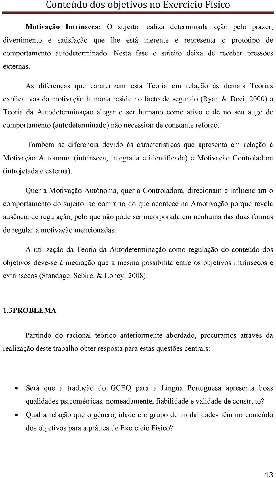 As diferenças que caraterizam esta Teoria em relação às demais Teorias explicativas da motivação humana reside no facto de segundo (Ryan & Deci, 2000) a Teoria da Autodeterminação alegar o ser humano