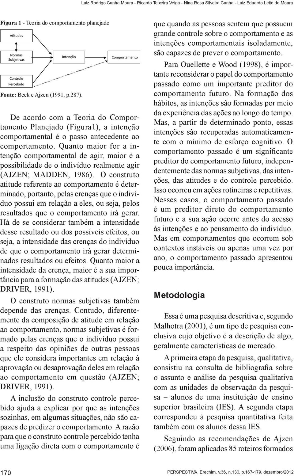 Quanto maior for a intenção comportamental de agir, maior é a possibilidade de o indivíduo realmente agir (AJZEN; MADDEN, 1986).