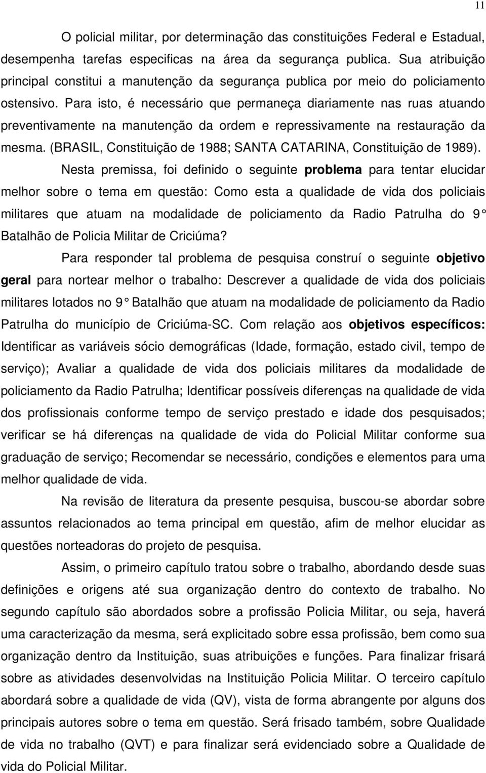 Para isto, é necessário que permaneça diariamente nas ruas atuando preventivamente na manutenção da ordem e repressivamente na restauração da mesma.