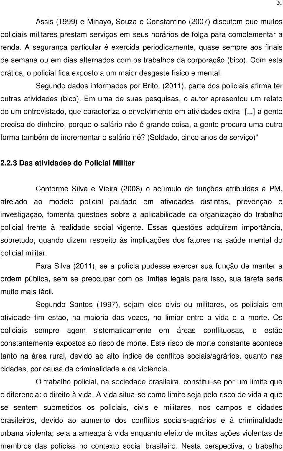 Com esta prática, o policial fica exposto a um maior desgaste físico e mental. Segundo dados informados por Brito, (2011), parte dos policiais afirma ter outras atividades (bico).