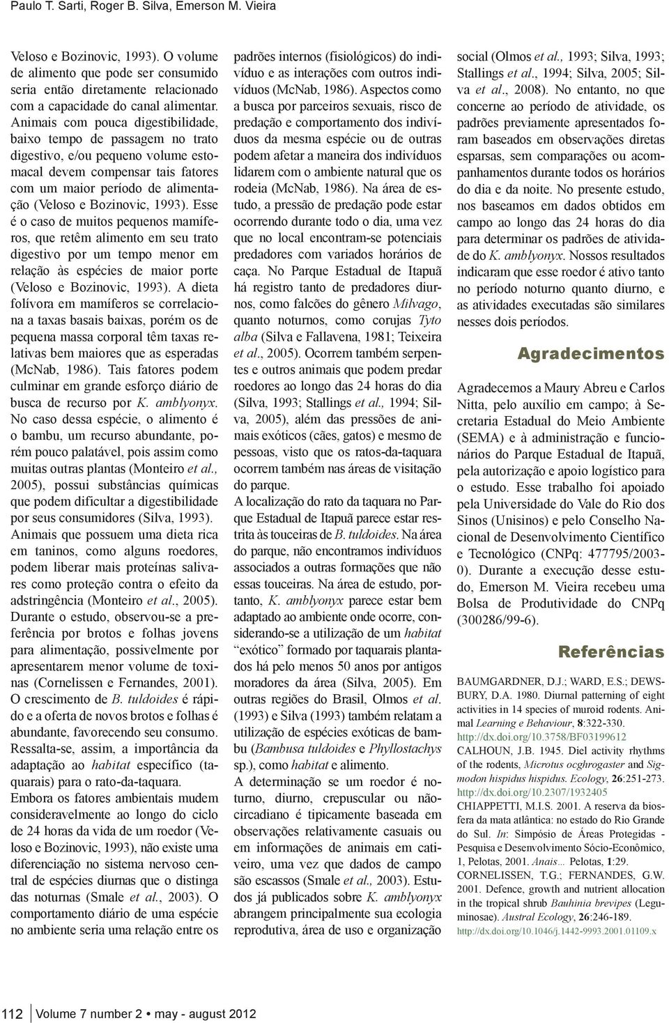 1993). Esse é o caso de muitos pequenos mamíferos, que retêm alimento em seu trato digestivo por um tempo menor em relação às espécies de maior porte (Veloso e Bozinovic, 1993).