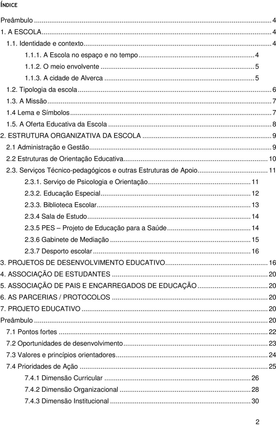 .. 10 2.3. Serviços Técnico-pedagógicos e outras Estruturas de Apoio... 11 2.3.1. Serviço de Psicologia e Orientação... 11 2.3.2. Educação Especial... 12 2.3.3. Biblioteca Escolar... 13 2.3.4 Sala de Estudo.