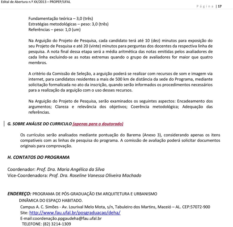 10 (dez) minutos para exposição do seu Projeto de Pesquisa e até 20 (vinte) minutos para perguntas dos docentes da respectiva linha de pesquisa.