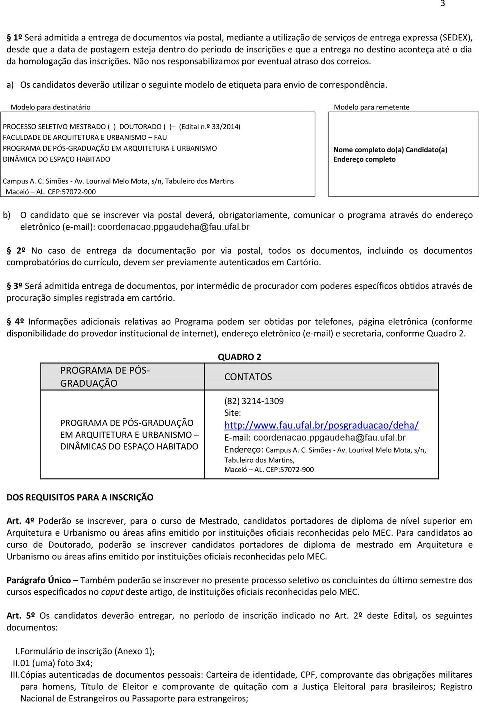 a) Os candidatos deverão utilizar o seguinte modelo de etiqueta para envio de correspondência. Modelo para destinatário PROCESSO SELETIVO MESTRADO ( ) DOUTORADO ( ) (Edital n.