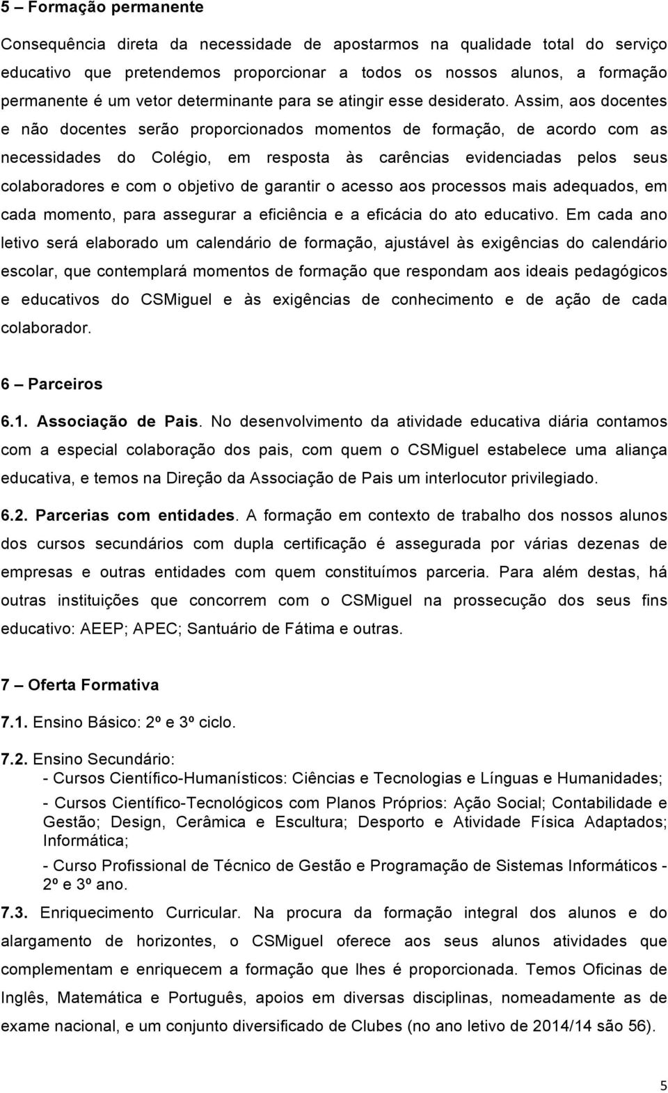 Assim, aos docentes e não docentes serão proporcionados momentos de formação, de acordo com as necessidades do Colégio, em resposta às carências evidenciadas pelos seus colaboradores e com o objetivo