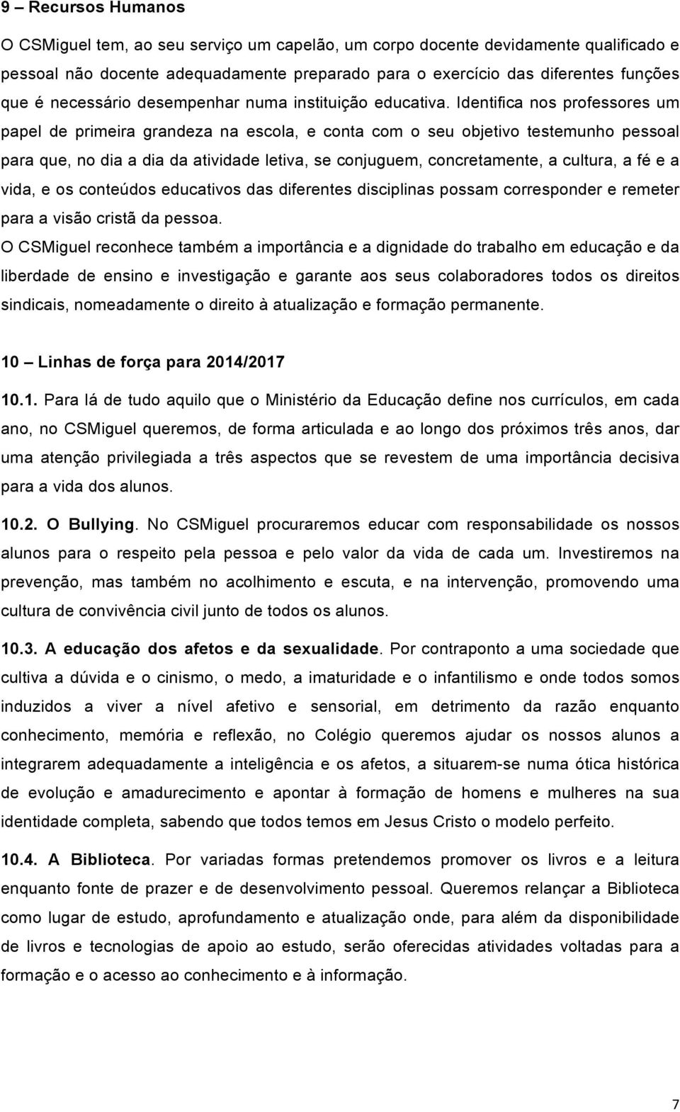 Identifica nos professores um papel de primeira grandeza na escola, e conta com o seu objetivo testemunho pessoal para que, no dia a dia da atividade letiva, se conjuguem, concretamente, a cultura, a