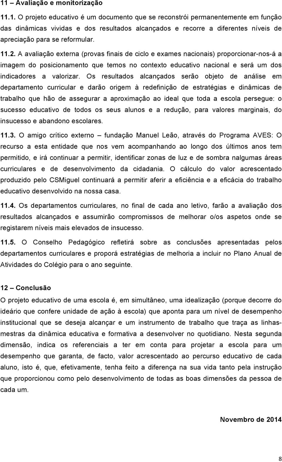 Os resultados alcançados serão objeto de análise em departamento curricular e darão origem à redefinição de estratégias e dinâmicas de trabalho que hão de assegurar a aproximação ao ideal que toda a